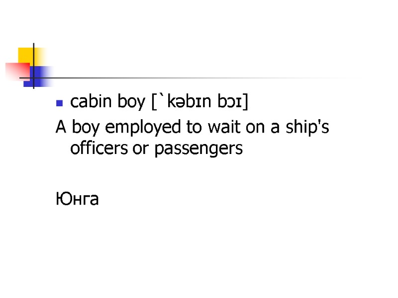 cabin boy [`kəbɪn bɔɪ] A boy employed to wait on a ship's officers or